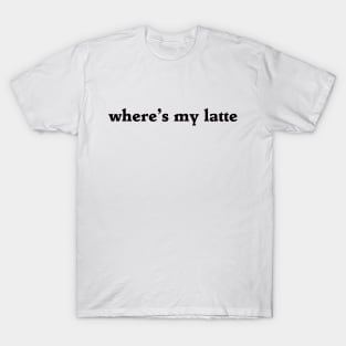 where's my latte T-Shirt